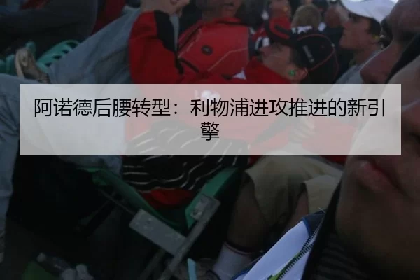 阿诺德后腰转型：利物浦进攻推进的新引擎