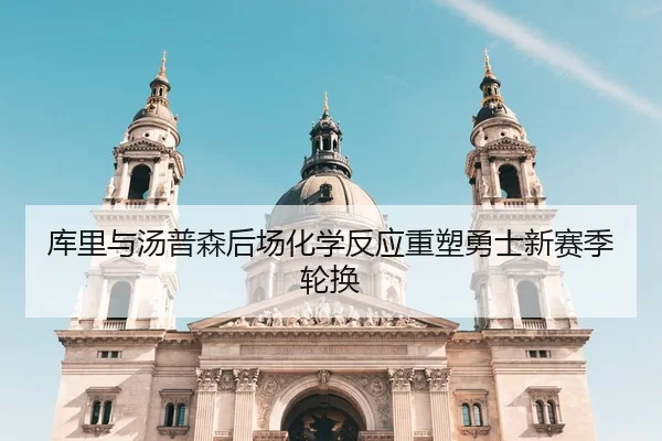 库里与汤普森后场化学反应重塑勇士新赛季轮换