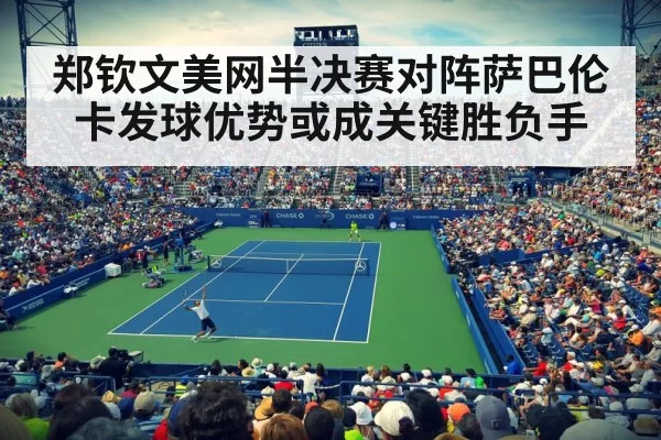 郑钦文美网半决赛对阵萨巴伦卡发球优势或成关键胜负手