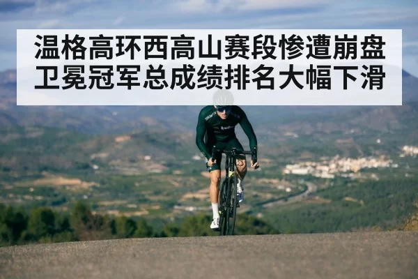 温格高环西高山赛段惨遭崩盘 卫冕冠军总成绩排名大幅下滑